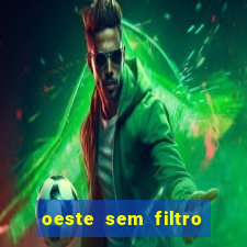 oeste sem filtro hoje ao vivo